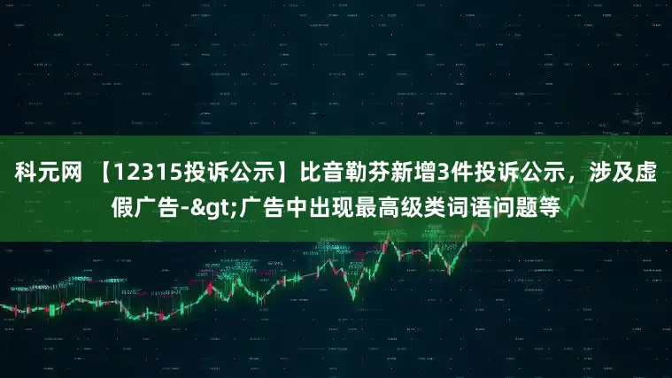 科元网 【12315投诉公示】比音勒芬新增3件投诉公示，涉及虚假广告->广告中出现最高级类词语问题等