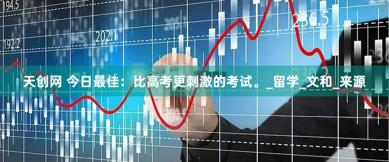 天创网 今日最佳：比高考更刺激的考试。_留学_文和_来源