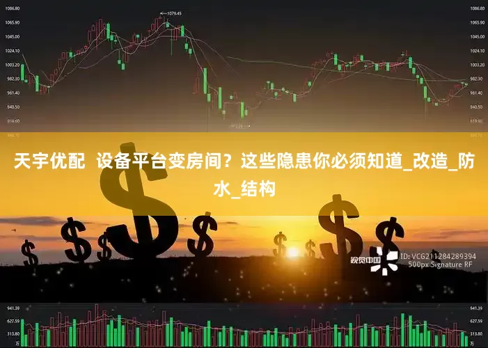 天宇优配  设备平台变房间？这些隐患你必须知道_改造_防水_结构