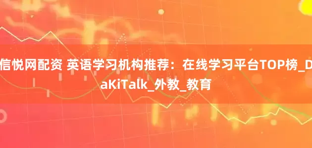 信悦网配资 英语学习机构推荐：在线学习平台TOP榜_DaKiTalk_外教_教育