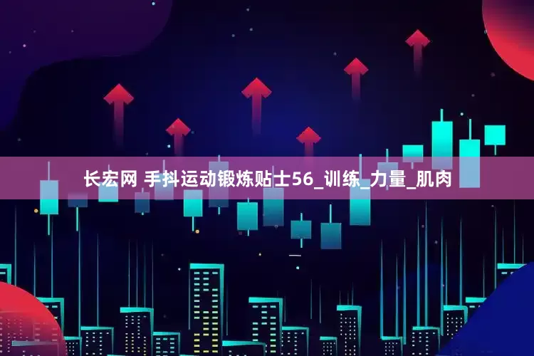 长宏网 手抖运动锻炼贴士56_训练_力量_肌肉
