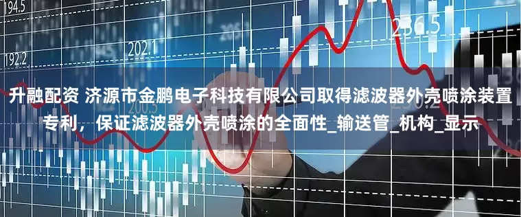 升融配资 济源市金鹏电子科技有限公司取得滤波器外壳喷涂装置专利，保证滤波器外壳喷涂的全面性_输送管_机构_显示