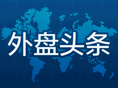 豌豆财富 昨夜今晨国际外盘头条一览_2025年5月9日_财经新闻