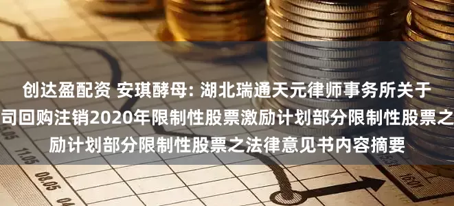 创达盈配资 安琪酵母: 湖北瑞通天元律师事务所关于安琪酵母股份有限公司回购注销2020年限制性股票激励计划部分限制性股票之法律意见书内容摘要