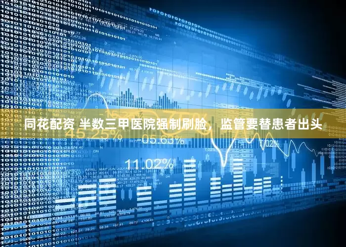同花配资 半数三甲医院强制刷脸，监管要替患者出头