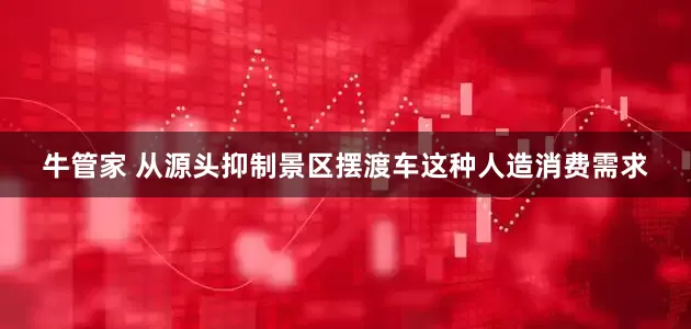 牛管家 从源头抑制景区摆渡车这种人造消费需求