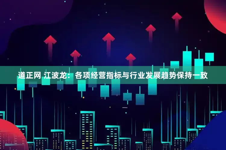 道正网 江波龙：各项经营指标与行业发展趋势保持一致