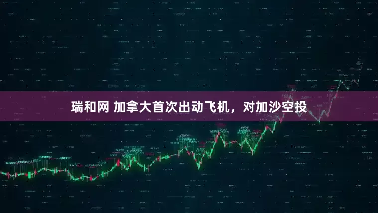 瑞和网 加拿大首次出动飞机，对加沙空投