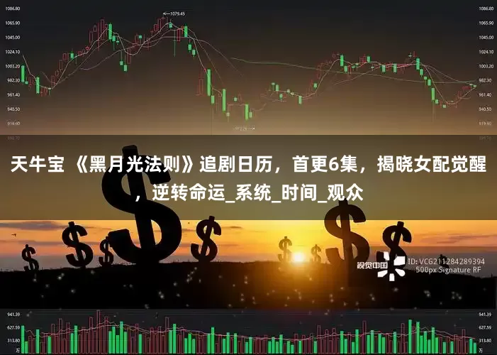 天牛宝 《黑月光法则》追剧日历，首更6集，揭晓女配觉醒，逆转命运_系统_时间_观众