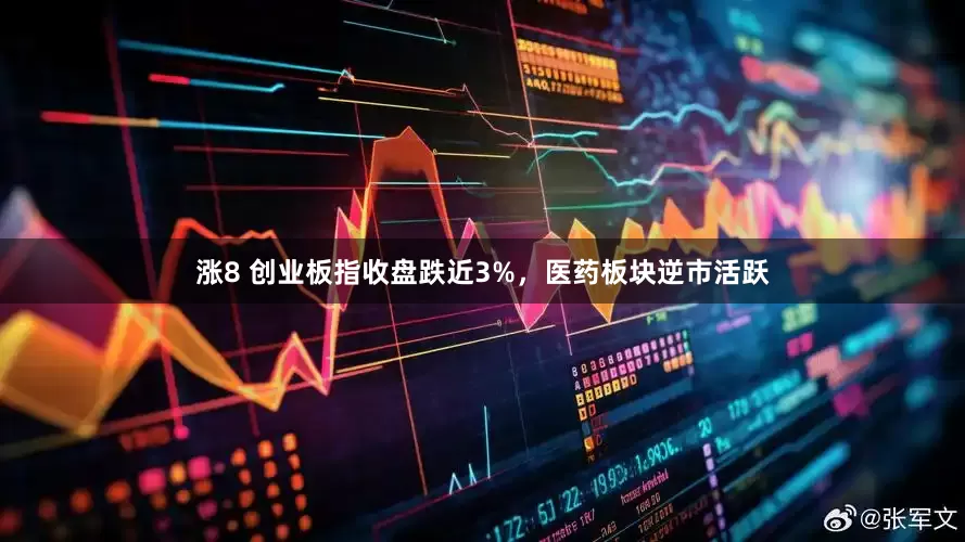 涨8 创业板指收盘跌近3%，医药板块逆市活跃