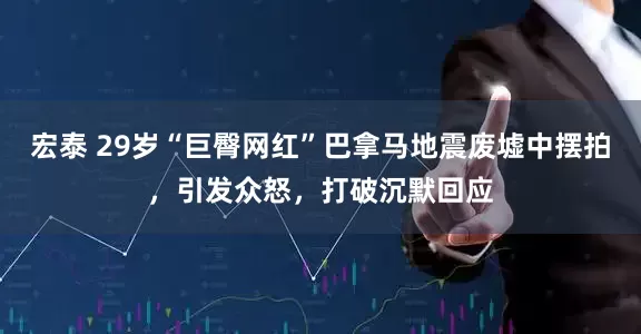 宏泰 29岁“巨臀网红”巴拿马地震废墟中摆拍，引发众怒，打破沉默回应